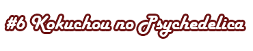 kokuchou no pyschedelica 6